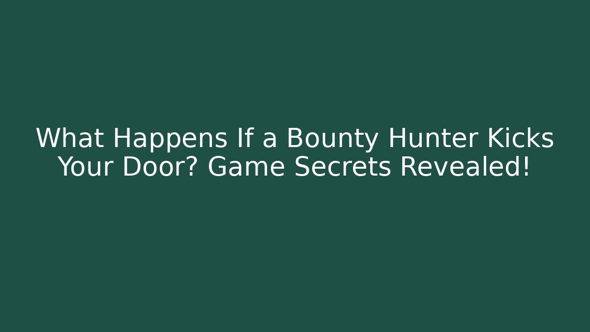 What Happens If a Bounty Hunter Kicks Your Door? Game Secrets Revealed!