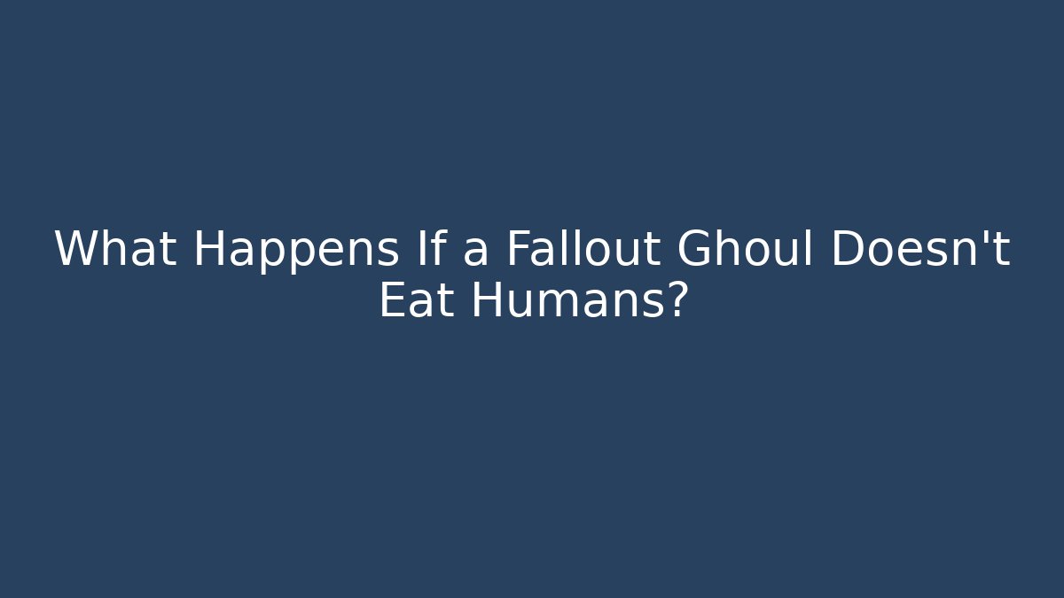 What Happens If a Fallout Ghoul Doesn't Eat Humans?
