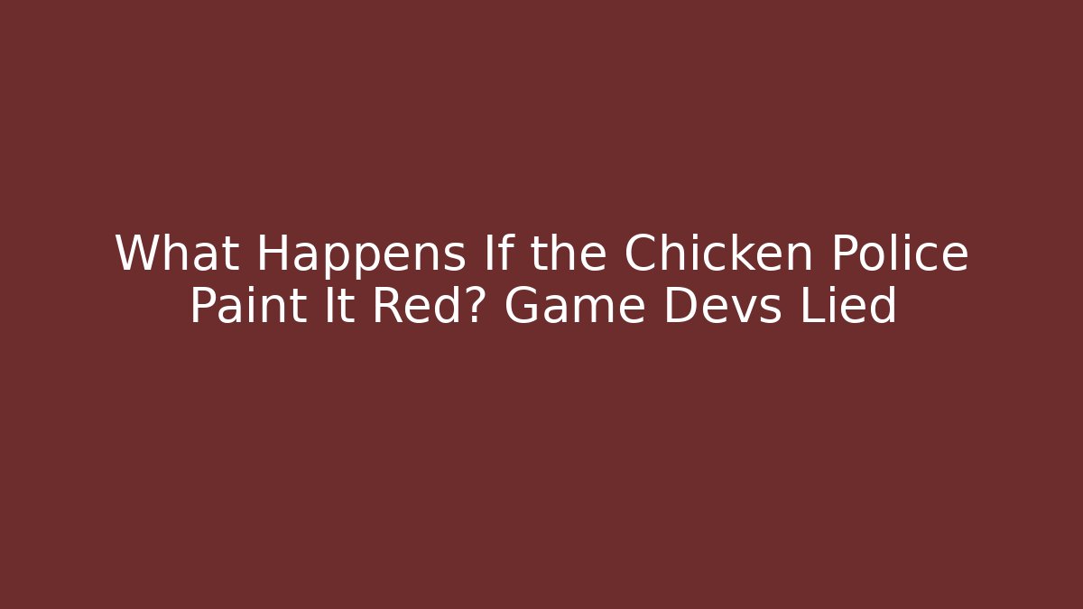 What Happens If the Chicken Police Paint It Red? Game Devs Lied