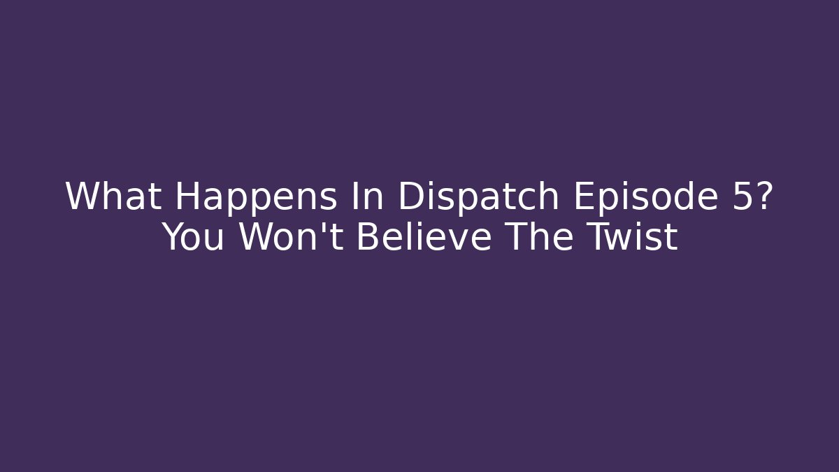 What Happens In Dispatch Episode 5? You Won't Believe The Twist