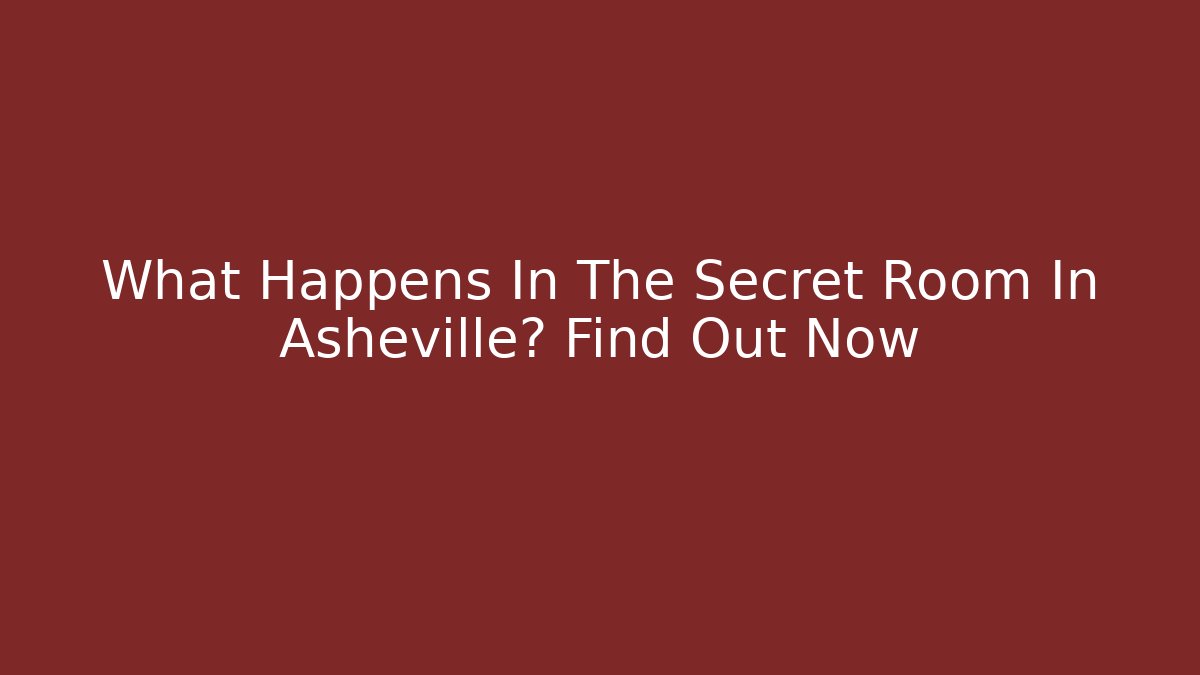 What Happens In The Secret Room In Asheville? Find Out Now