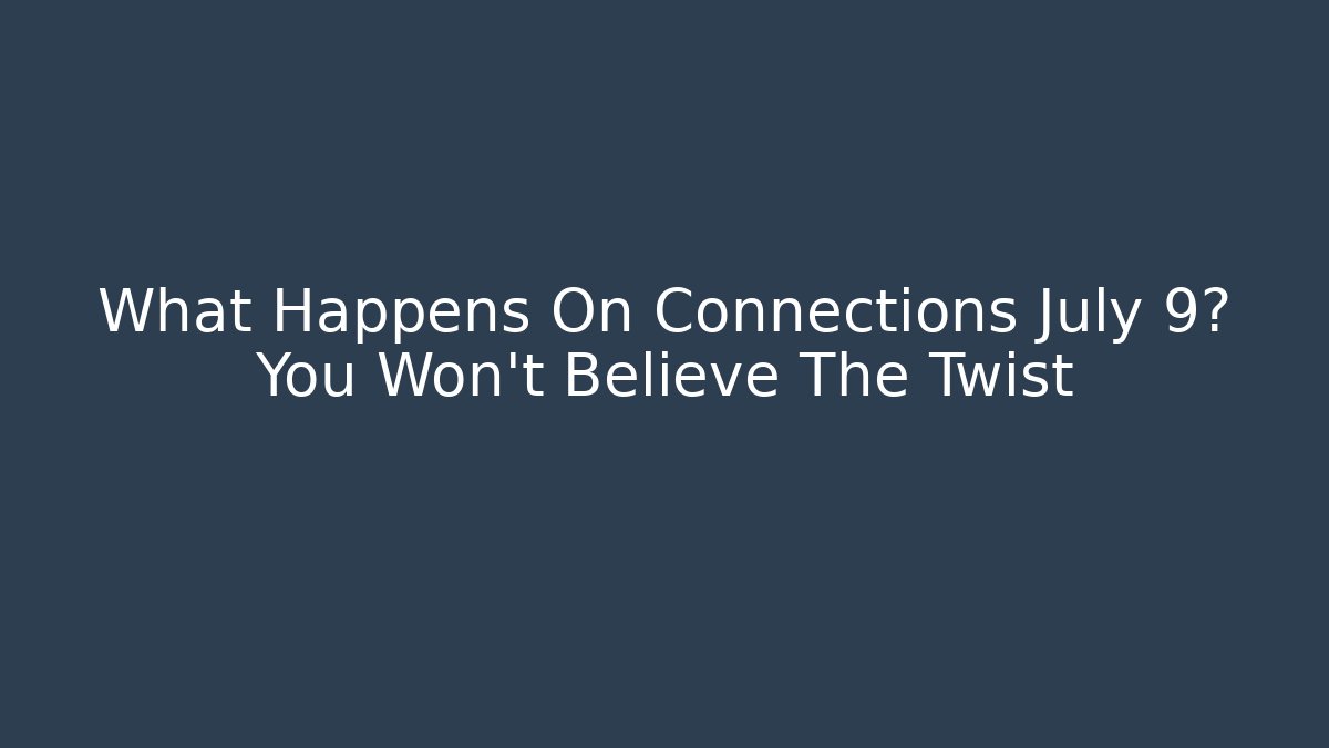 What Happens On Connections July 9? You Won’t Believe The Twist
