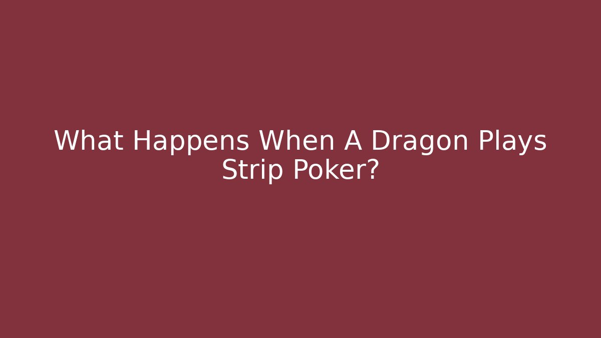 What Happens When A Dragon Plays Strip Poker?