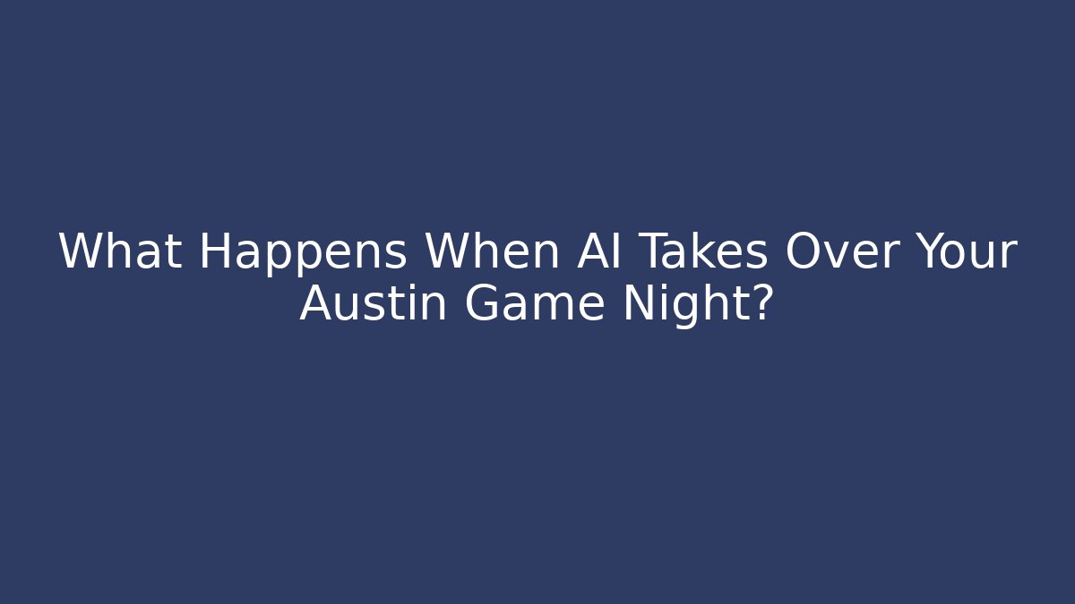 What Happens When AI Takes Over Your Austin Game Night?