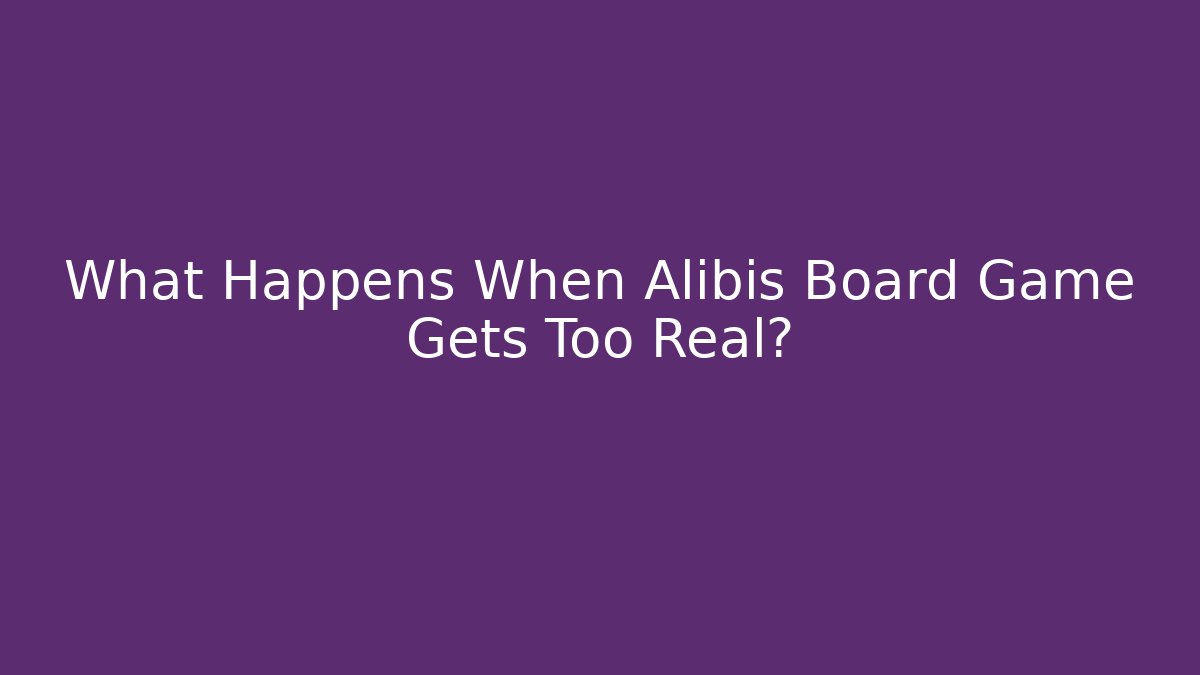 What Happens When Alibis Board Game Gets Too Real?