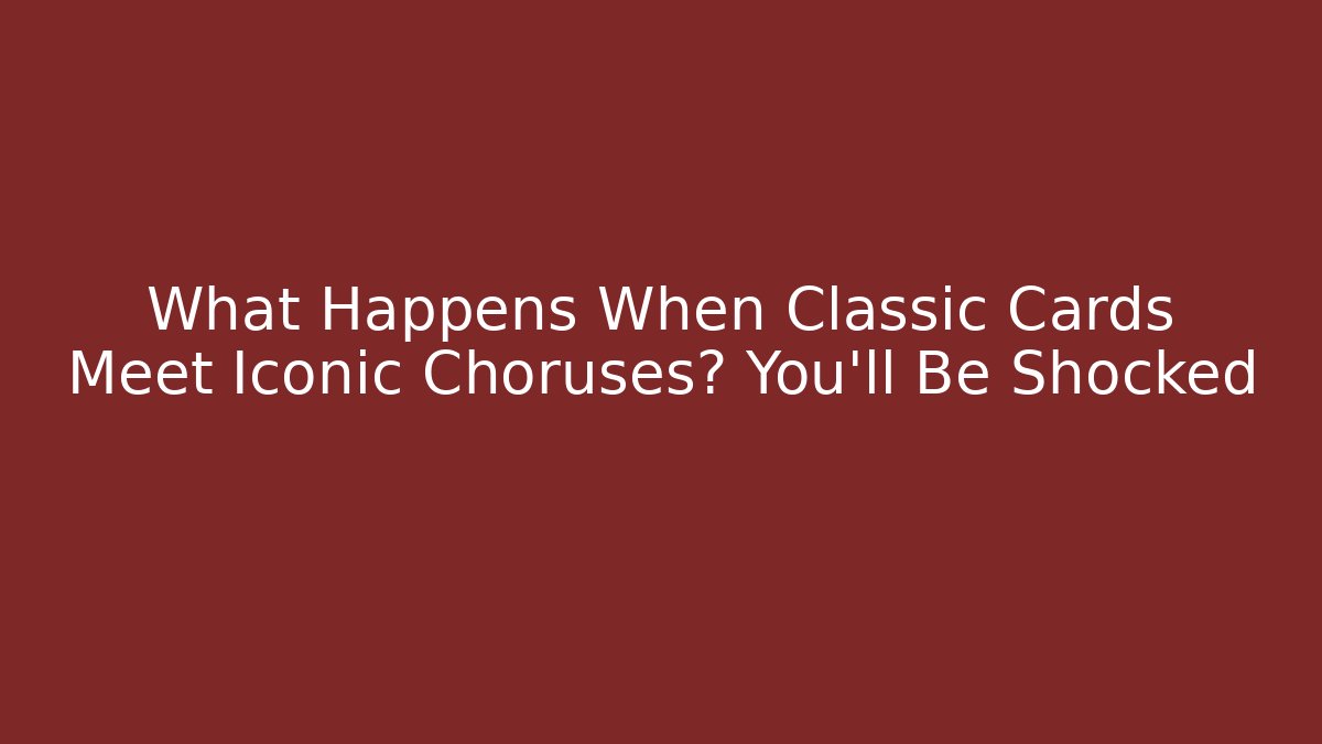 What Happens When Classic Cards Meet Iconic Choruses? You’ll Be Shocked