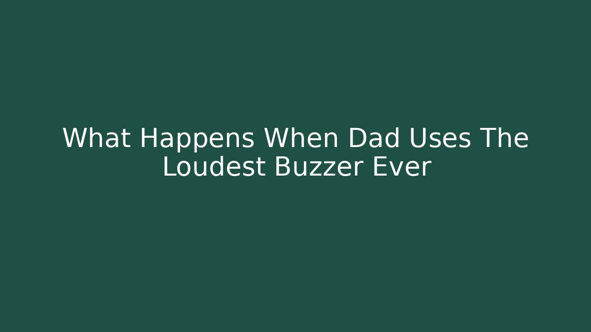 What Happens When Dad Uses The Loudest Buzzer Ever