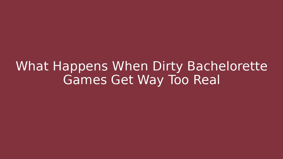 What Happens When Dirty Bachelorette Games Get Way Too Real