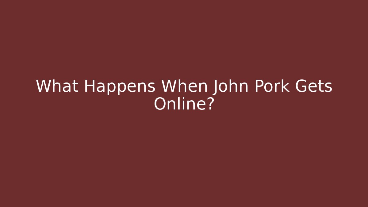 What Happens When John Pork Gets Online?