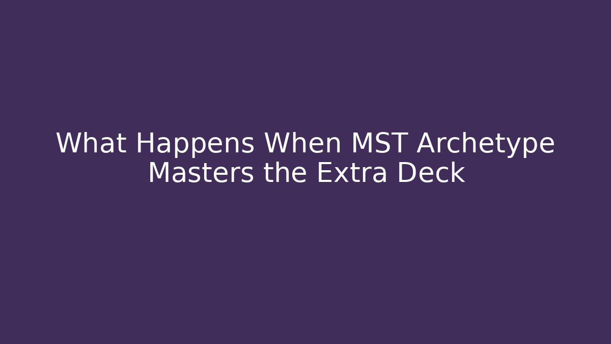 What Happens When MST Archetype Masters the Extra Deck - Felix Cat Insurance