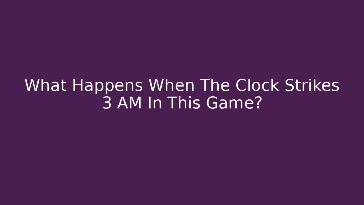 What Happens When The Clock Strikes 3 AM In This Game?