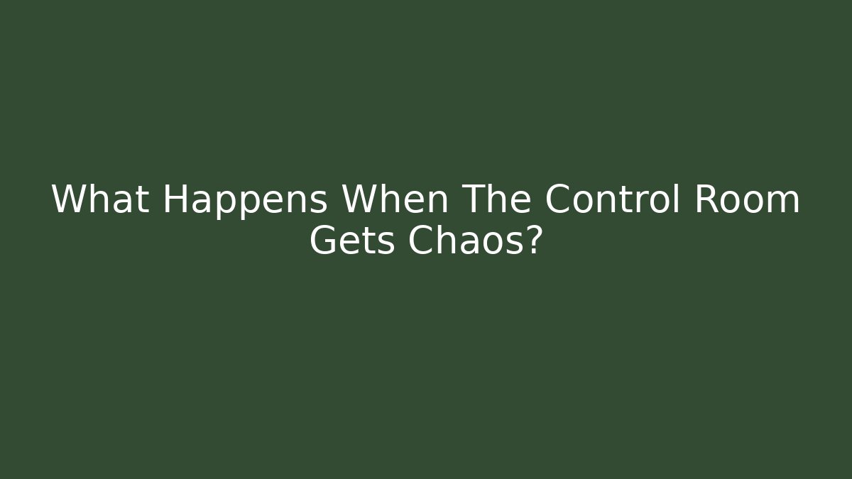What Happens When The Control Room Gets Chaos?