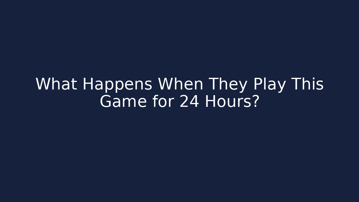 What Happens When They Play This Game for 24 Hours?