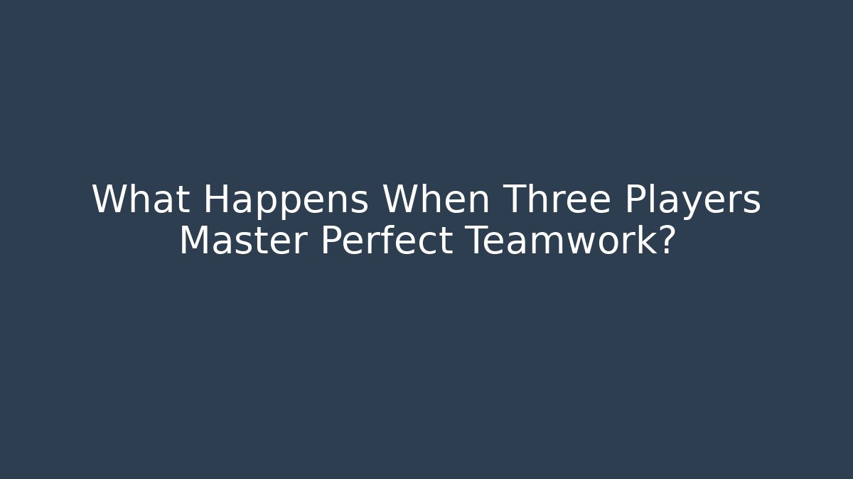 What Happens When Three Players Master Perfect Teamwork?