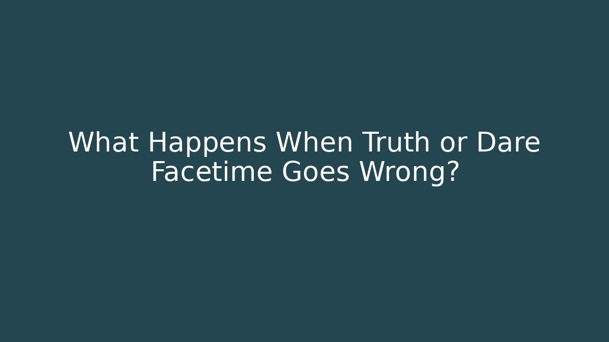 What Happens When Truth or Dare Facetime Goes Wrong?