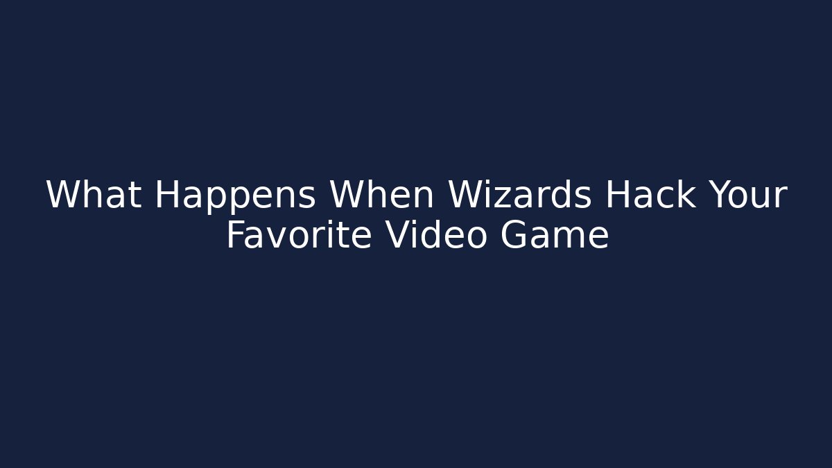 What Happens When Wizards Hack Your Favorite Video Game