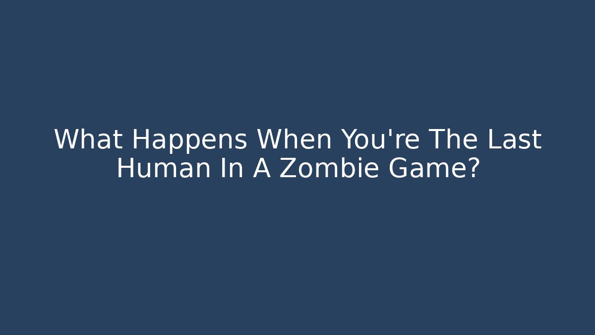 What Happens When You're The Last Human In A Zombie Game?