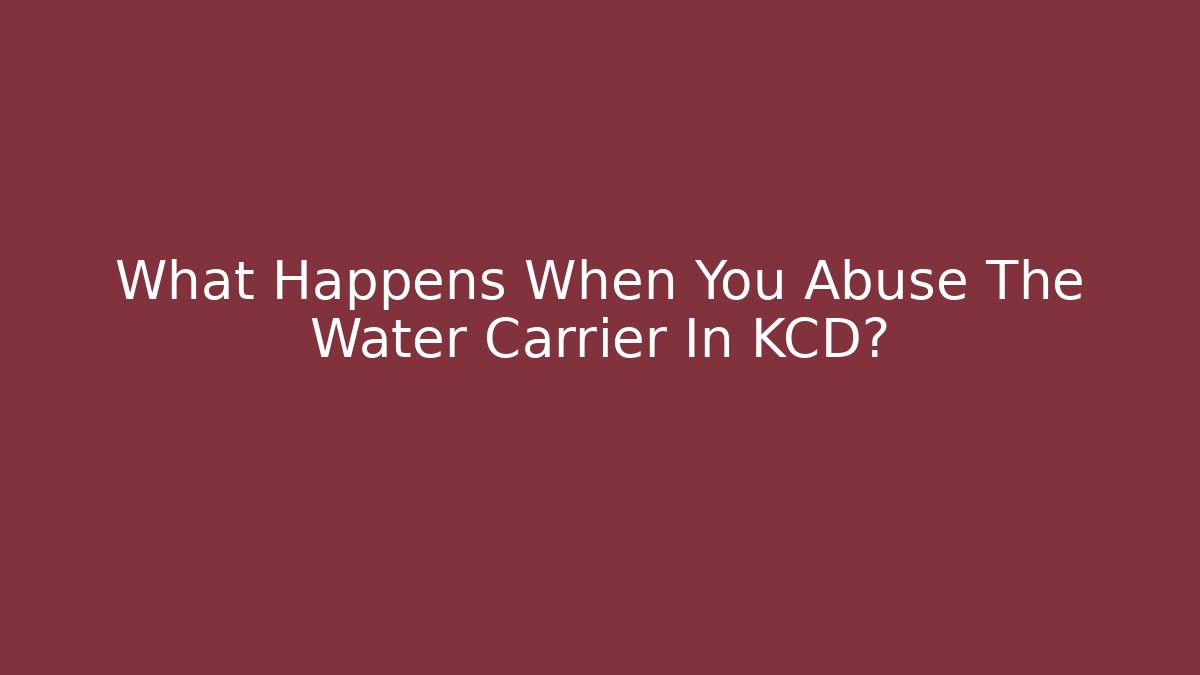 What Happens When You Abuse The Water Carrier In KCD?
