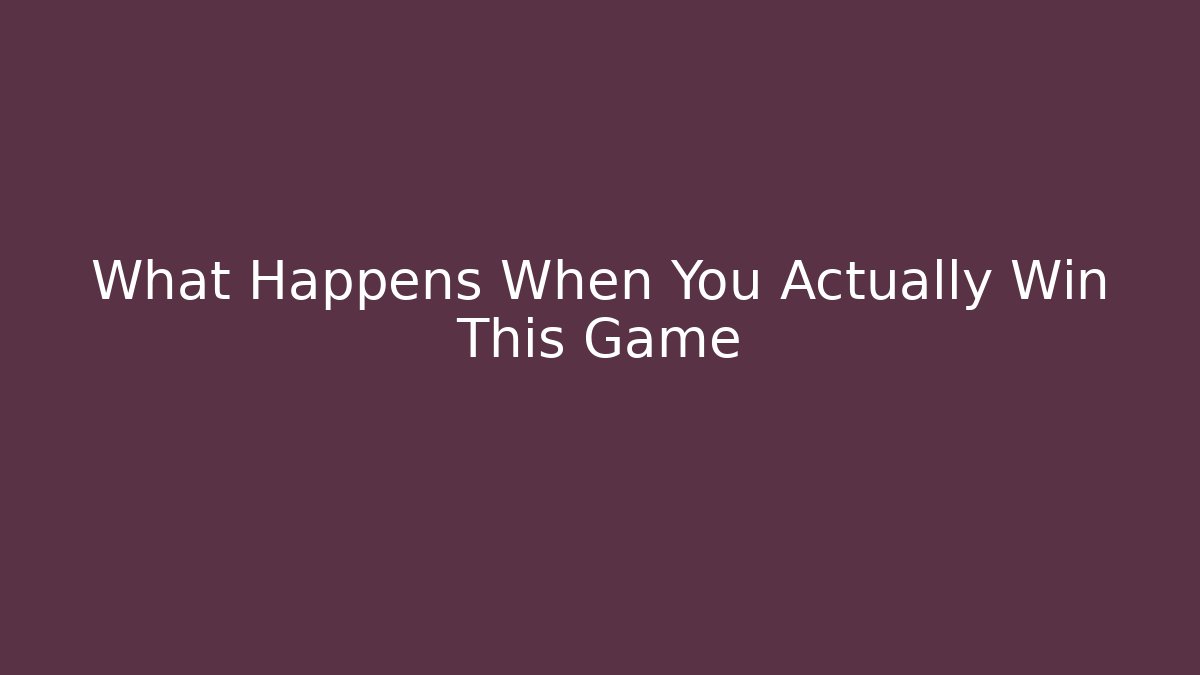 What Happens When You Actually Win This Game
