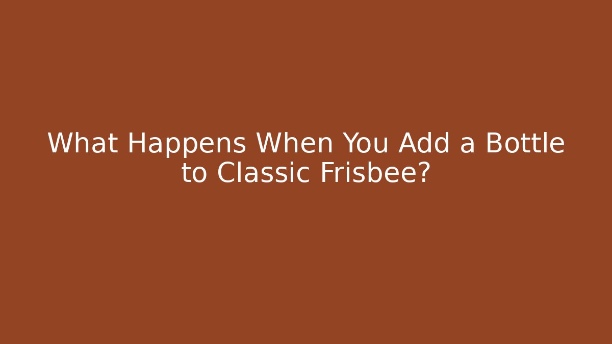What Happens When You Add a Bottle to Classic Frisbee?