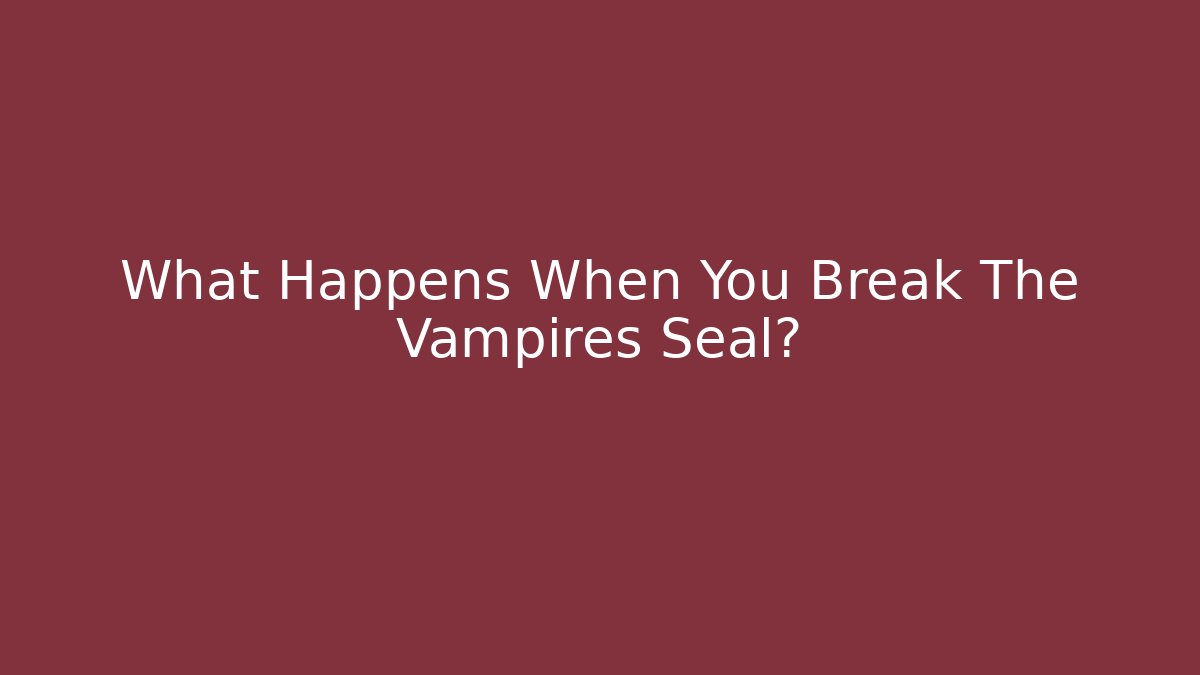 What Happens When You Break The Vampires Seal?
