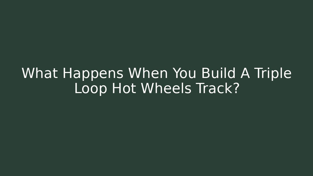 What Happens When You Build A Triple Loop Hot Wheels Track?