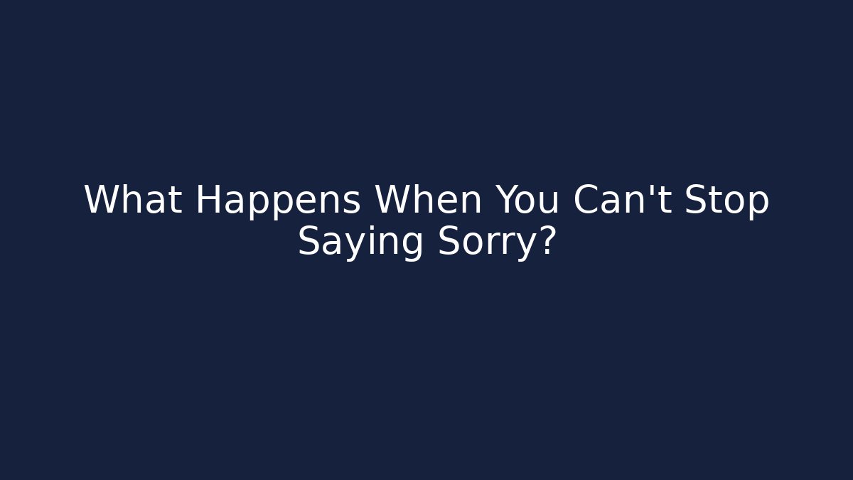 What Happens When You Can't Stop Saying Sorry?
