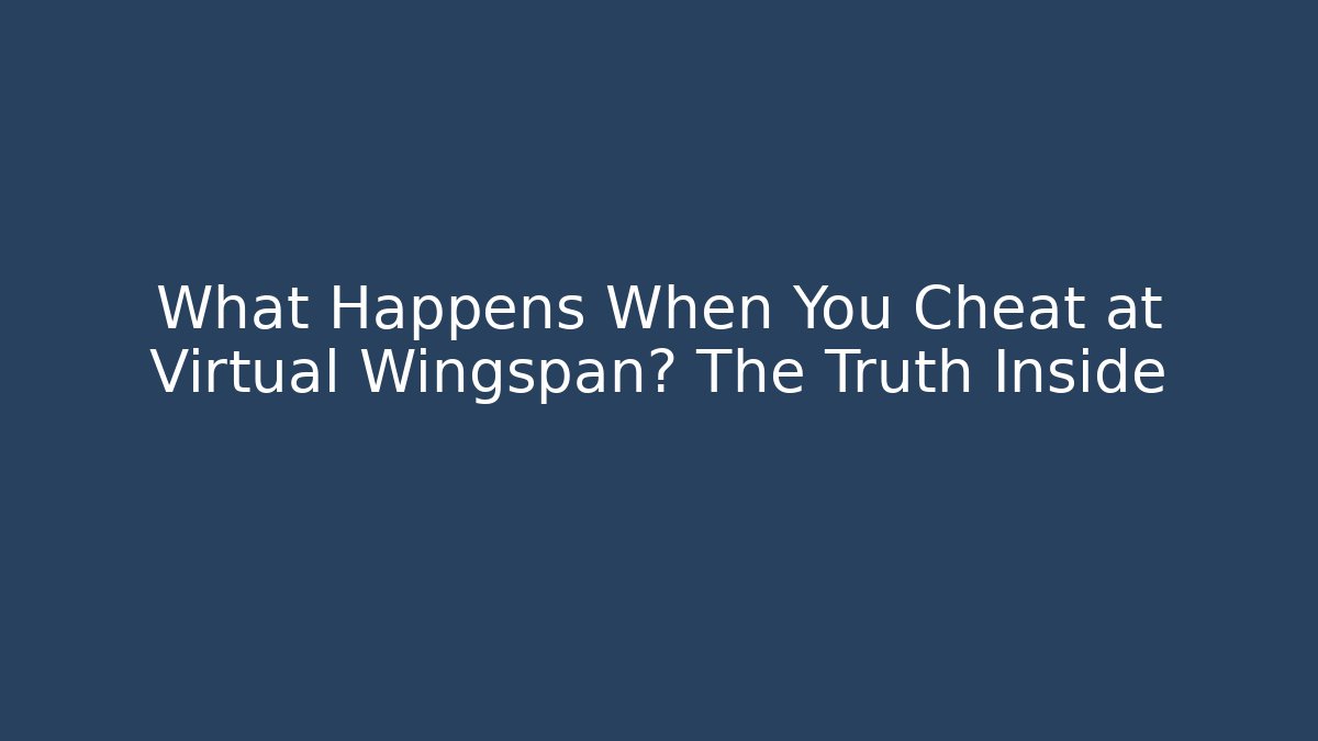 What Happens When You Cheat at Virtual Wingspan? The Truth Inside