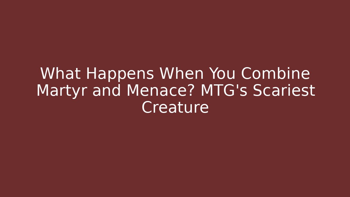 What Happens When You Combine Martyr and Menace? MTG's Scariest Creature