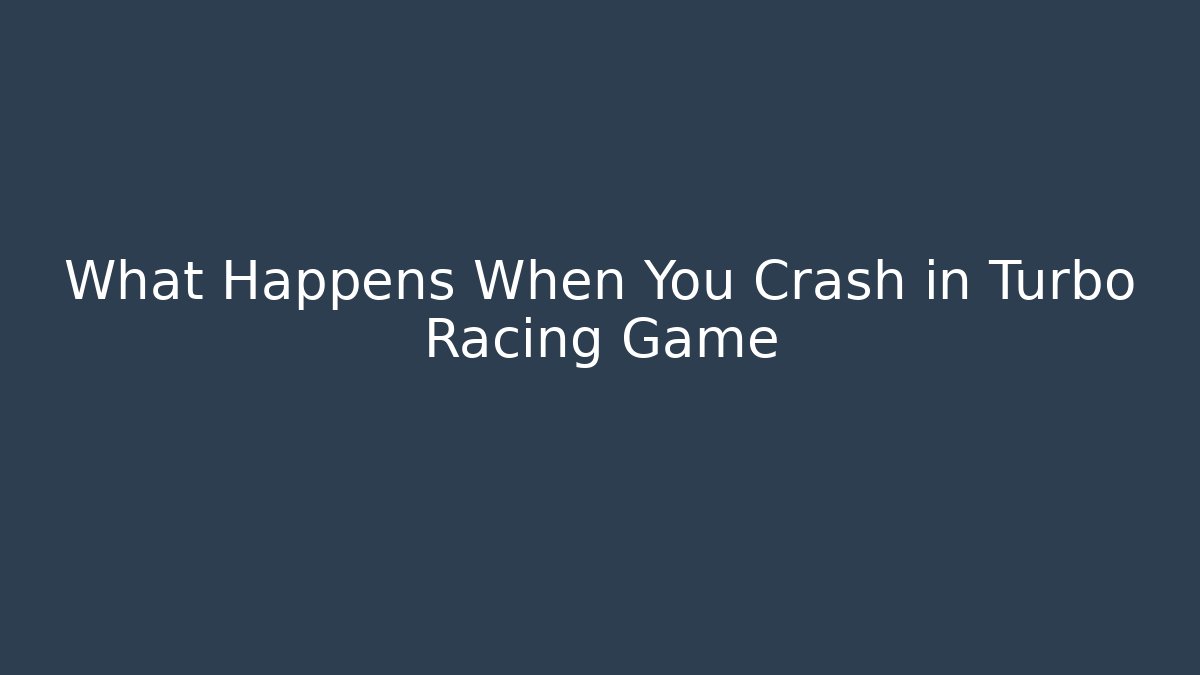 What Happens When You Crash in Turbo Racing Game