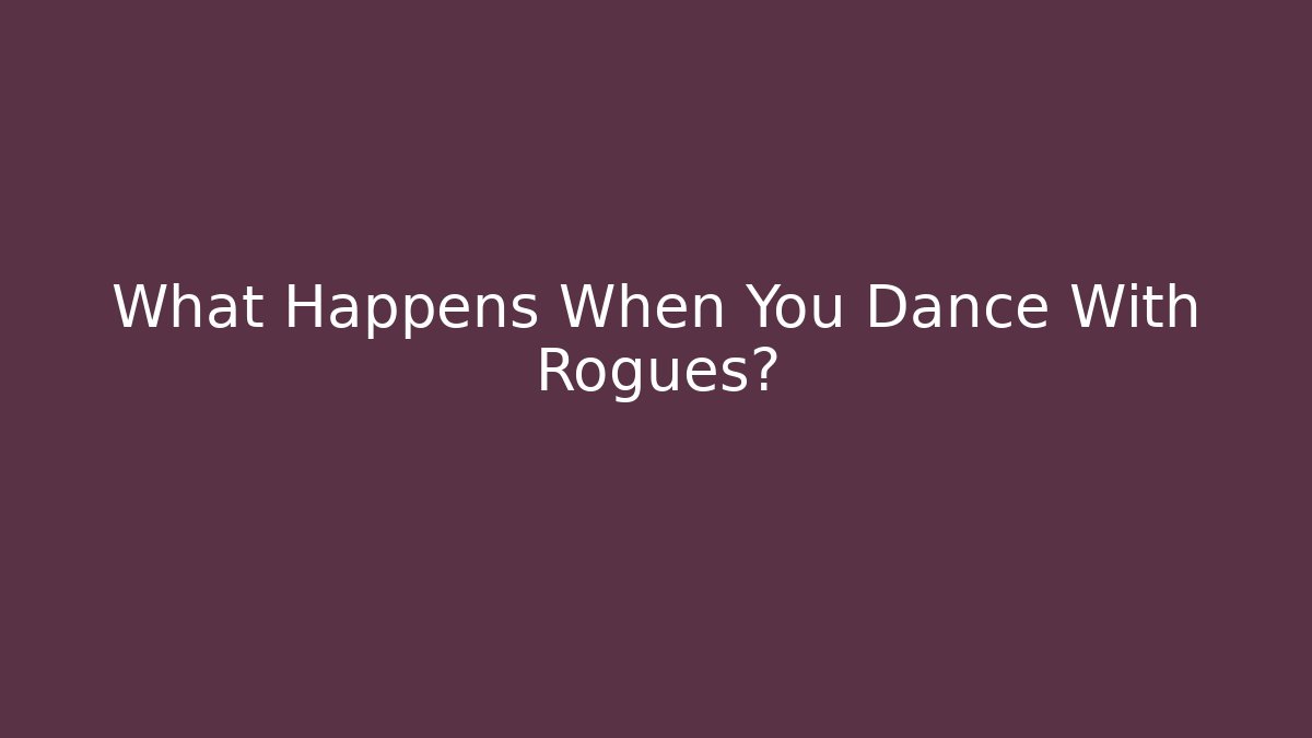 What Happens When You Dance With Rogues?