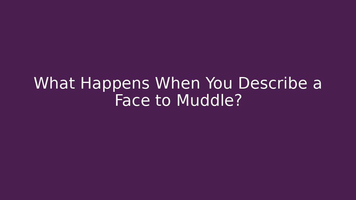 What Happens When You Describe a Face to Muddle?
