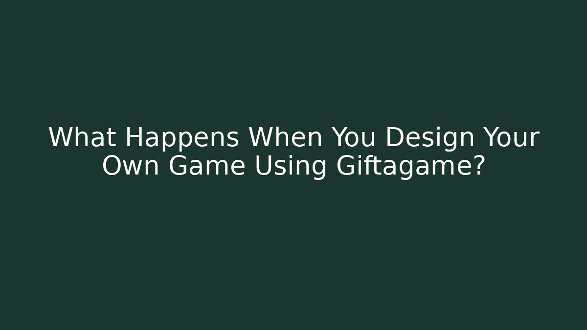 What Happens When You Design Your Own Game Using Giftagame?