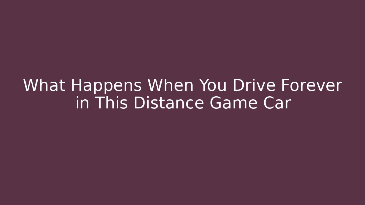 What Happens When You Drive Forever in This Distance Game Car