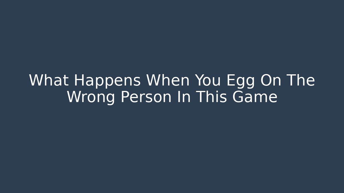 What Happens When You Egg On The Wrong Person In This Game