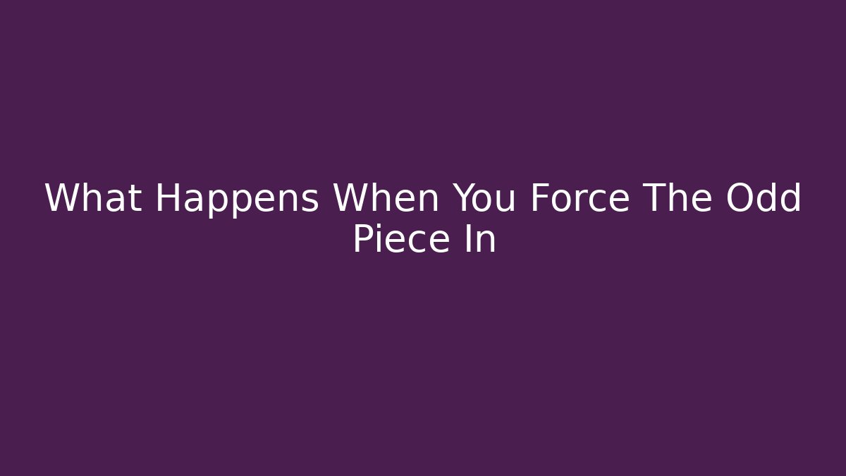What Happens When You Force The Odd Piece In