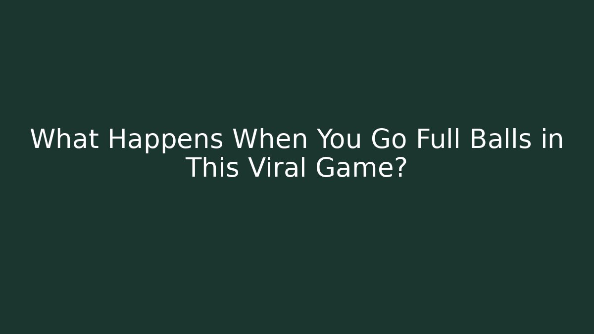 What Happens When You Go Full Balls in This Viral Game?