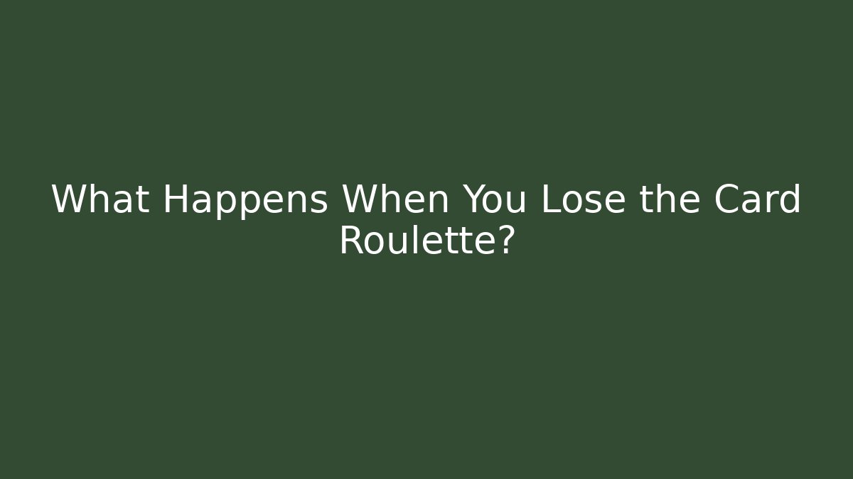 What Happens When You Lose the Card Roulette?