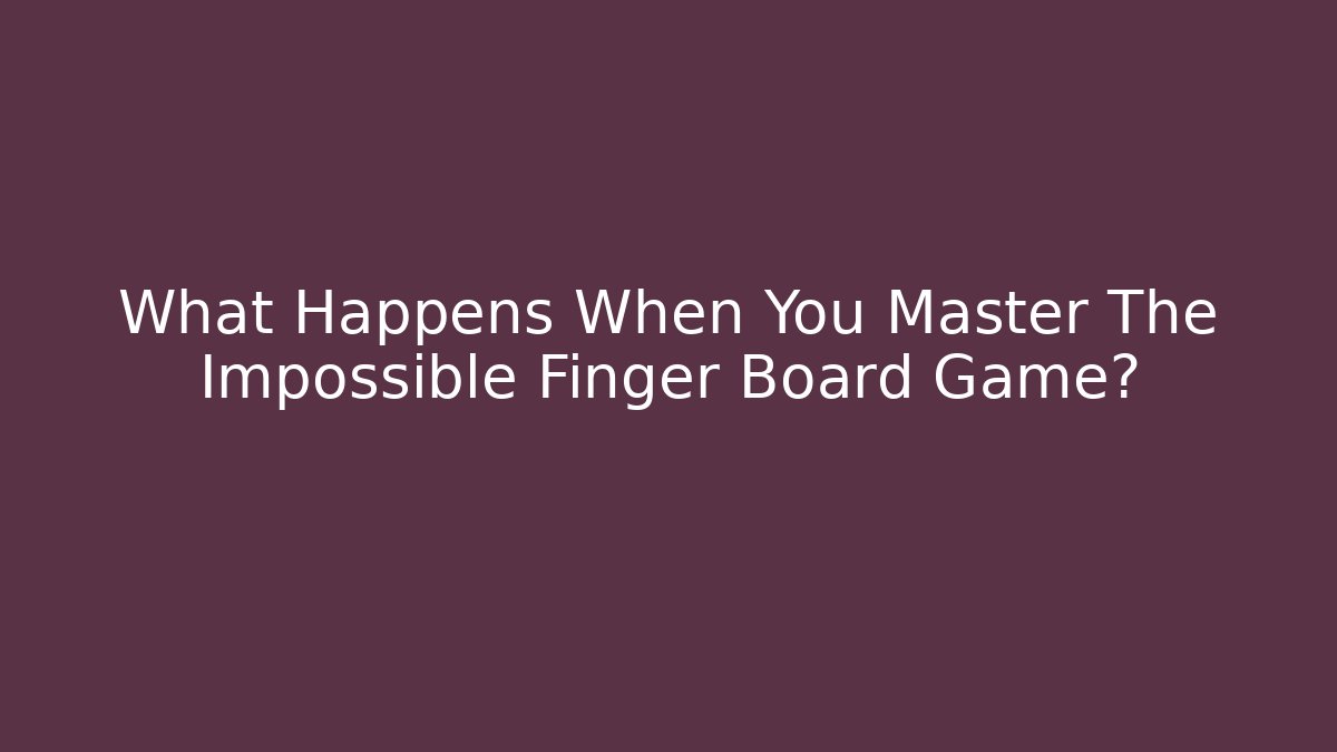What Happens When You Master The Impossible Finger Board Game?