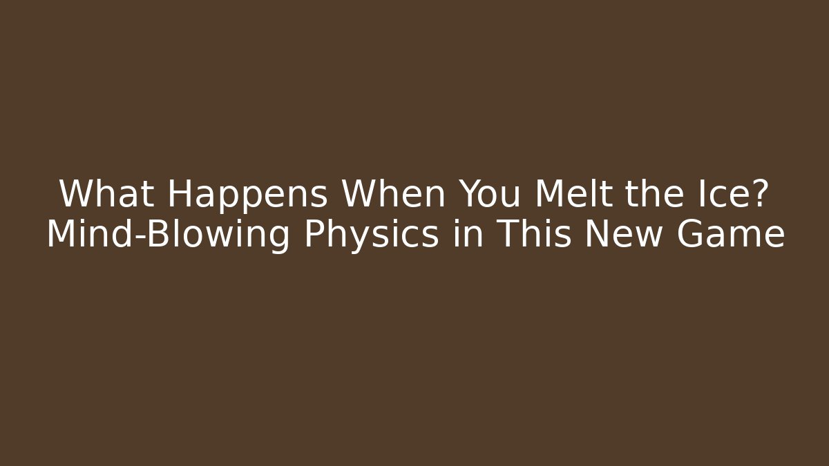 What Happens When You Melt the Ice? Mind-Blowing Physics in This New Game