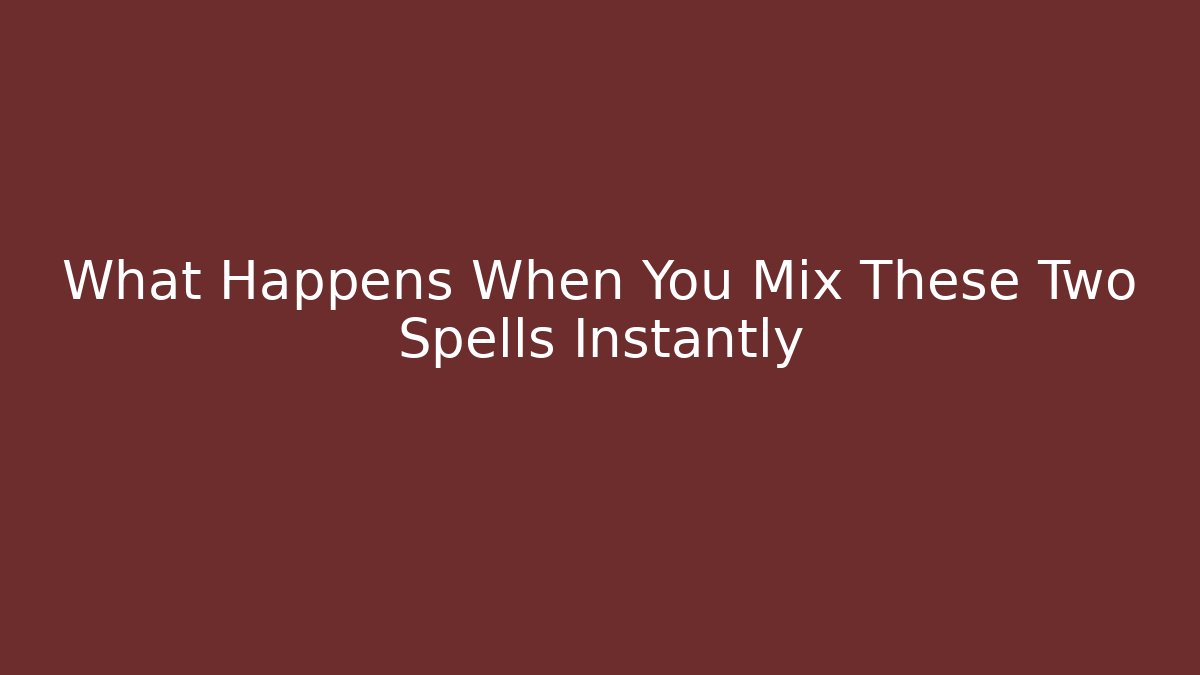 What Happens When You Mix These Two Spells Instantly