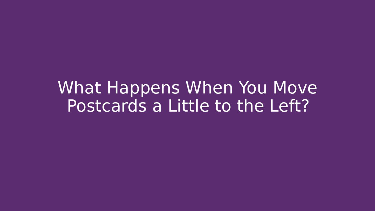 What Happens When You Move Postcards a Little to the Left?