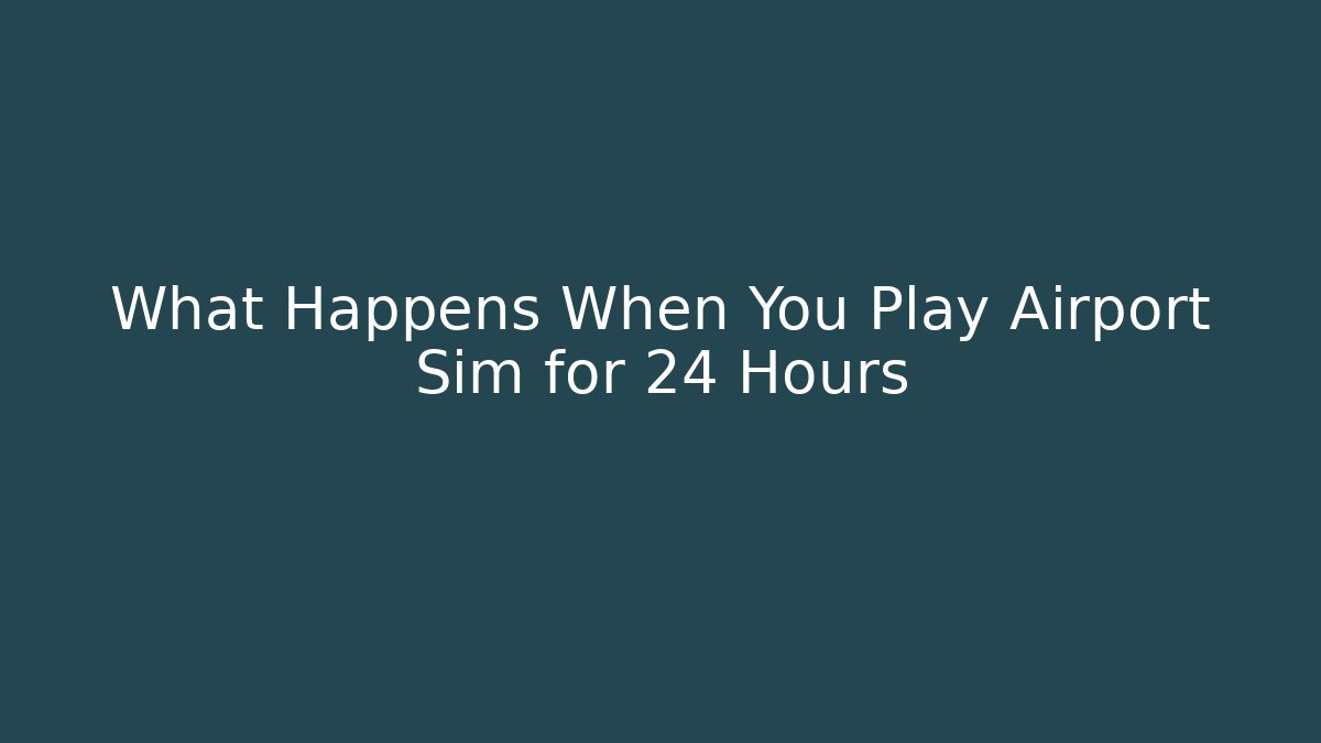 What Happens When You Play Airport Sim for 24 Hours