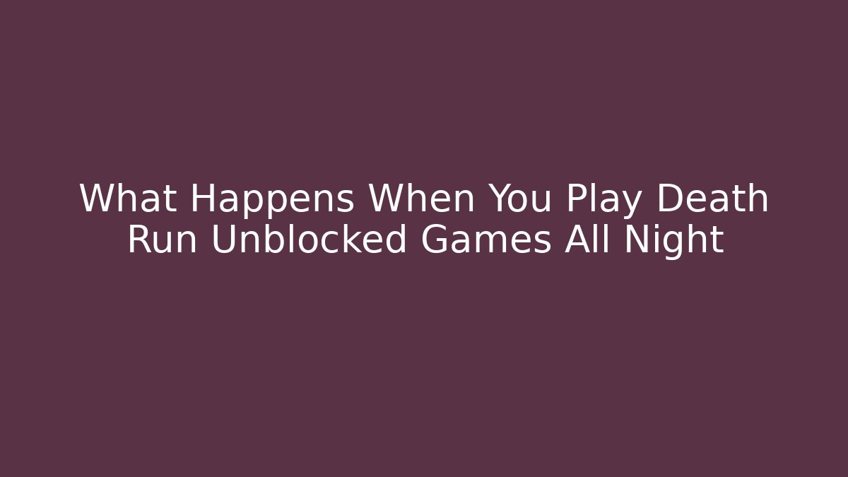 What Happens When You Play Death Run Unblocked Games All Night