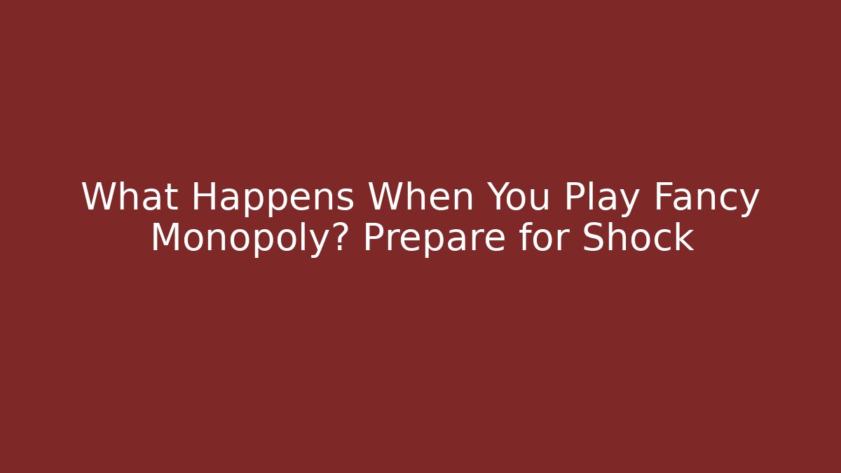 What Happens When You Play Fancy Monopoly? Prepare for Shock