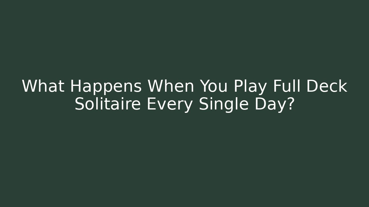 What Happens When You Play Full Deck Solitaire Every Single Day?