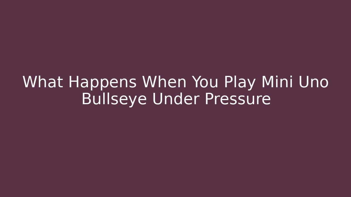 What Happens When You Play Mini Uno Bullseye Under Pressure