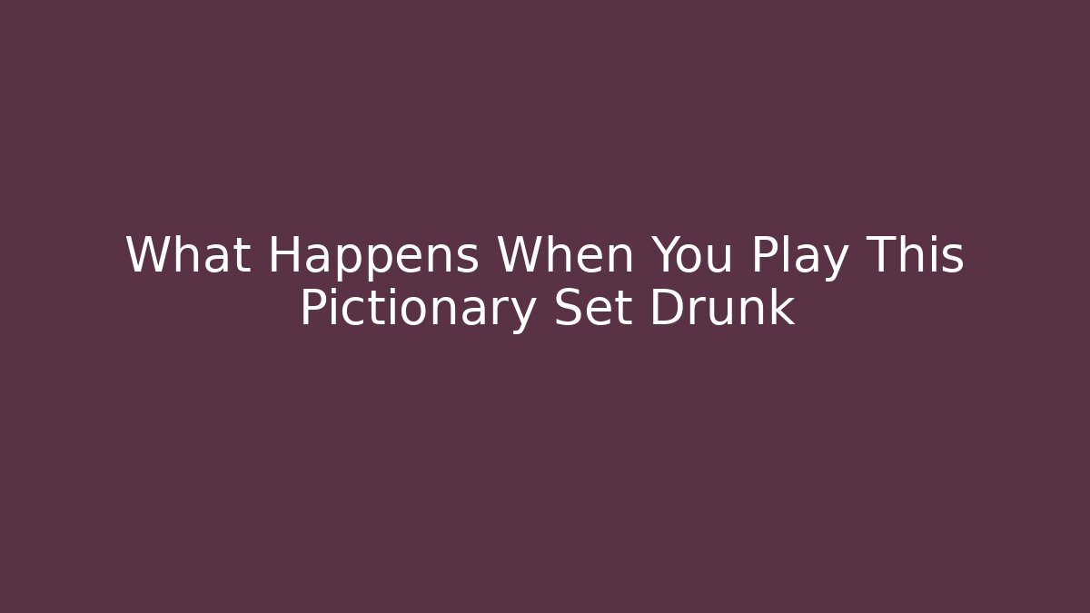 What Happens When You Play This Pictionary Set Drunk