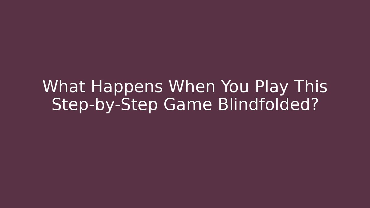 What Happens When You Play This Step-by-Step Game Blindfolded?