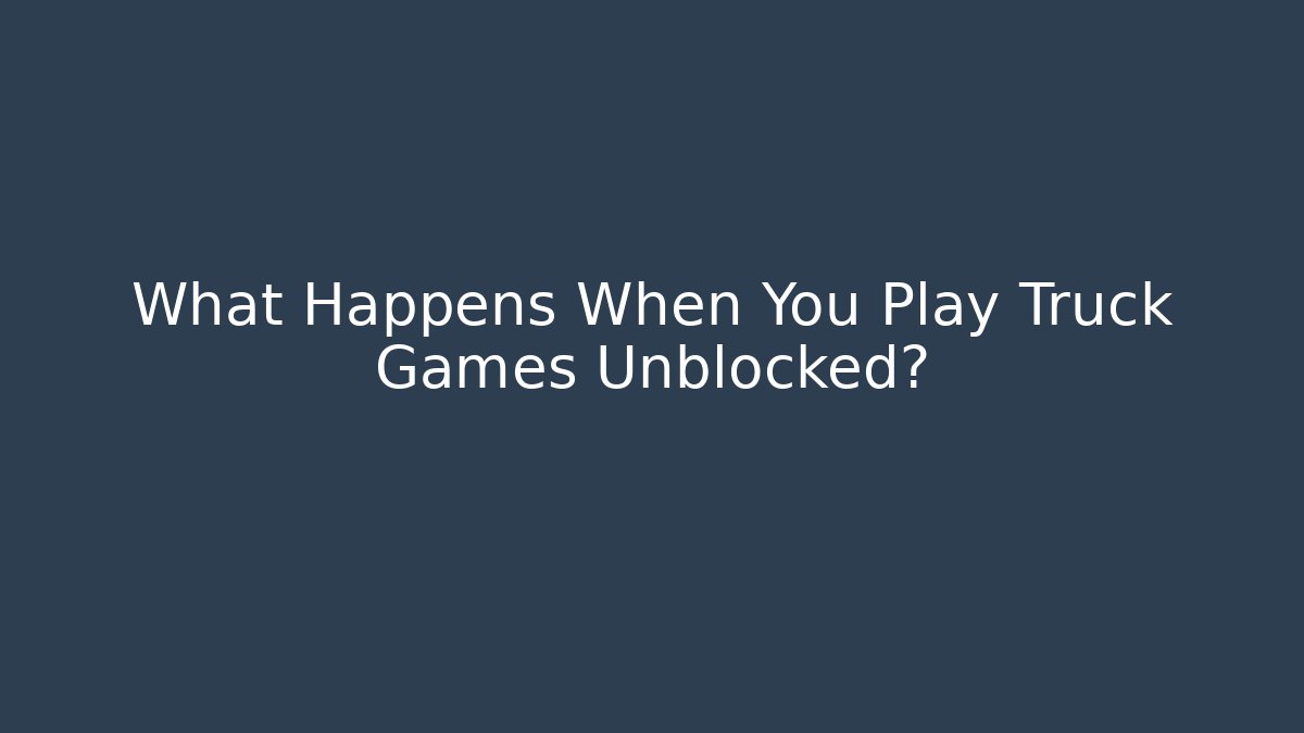 What Happens When You Play Truck Games Unblocked?
